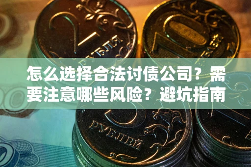 武汉怎么选择合法讨债公司？需要注意哪些风险？避坑指南来了！