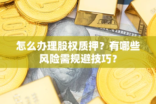 武汉怎么办理股权质押？有哪些风险需规避技巧？