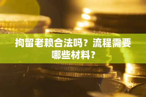 武汉拘留老赖合法吗？流程需要哪些材料？
