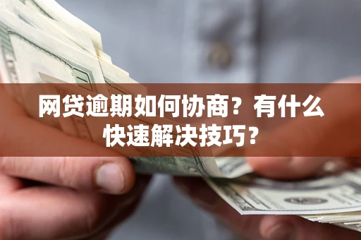 武汉网贷逾期如何协商？有什么快速解决技巧？
