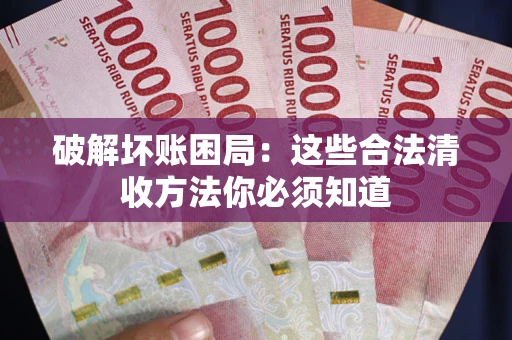 武汉破解坏账困局：这些合法清收方法你必须知道