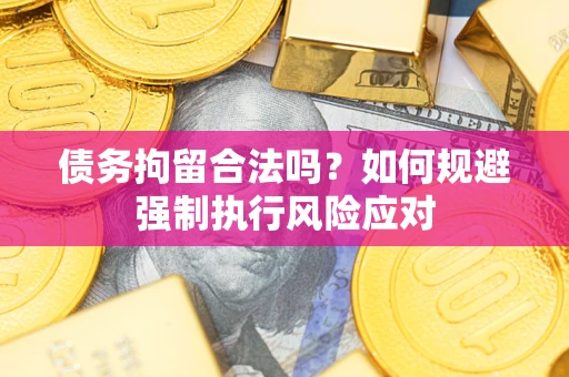 武汉债务拘留合法吗？如何规避强制执行风险应对
