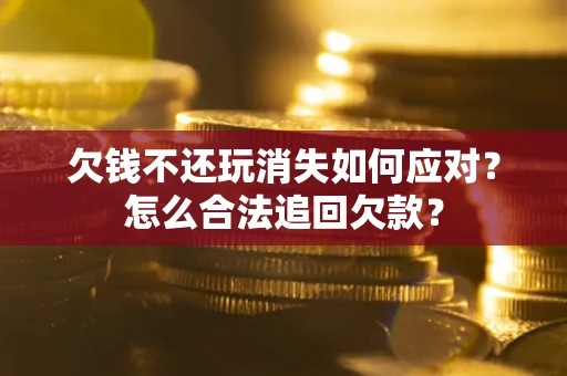 武汉欠钱不还玩消失如何应对？怎么合法追回欠款？