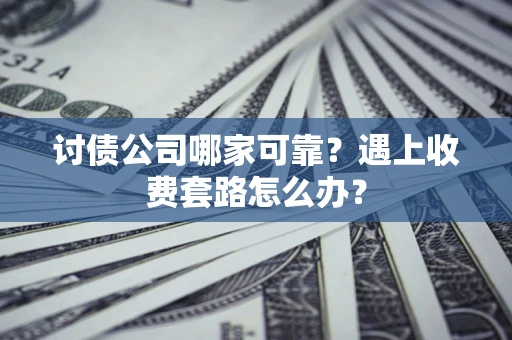 武汉讨债公司哪家可靠？遇上收费套路怎么办？