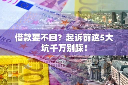 武汉借款要不回？起诉前这5大坑千万别踩！