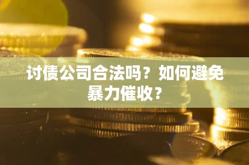 武汉讨债公司合法吗？如何避免暴力催收？