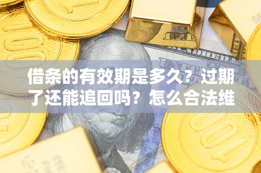 武汉借条的有效期是多久？过期了还能追回吗？怎么合法维权？