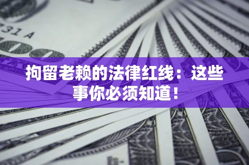 武汉拘留老赖的法律红线：这些事你必须知道！