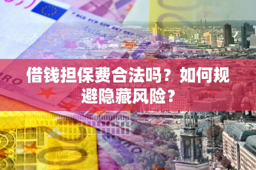 武汉借钱担保费合法吗？如何规避隐藏风险？