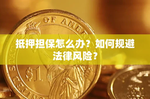 武汉抵押担保怎么办？如何规避法律风险？
