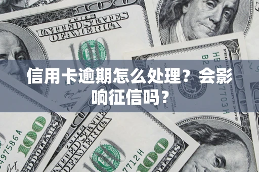 武汉信用卡逾期怎么处理？会影响征信吗？