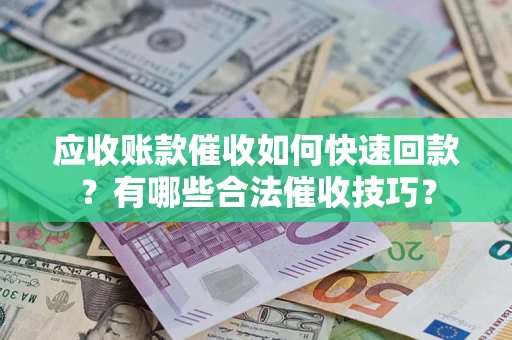 武汉应收账款催收如何快速回款？有哪些合法催收技巧？