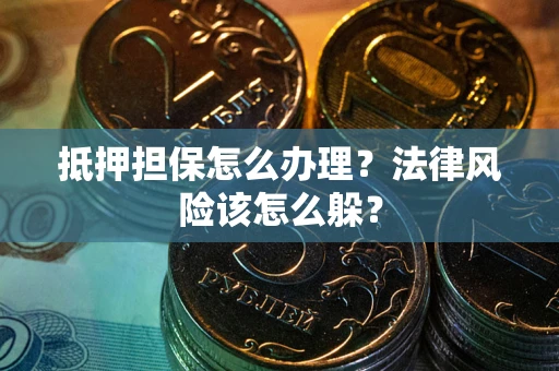 武汉抵押担保怎么办理？法律风险该怎么躲？