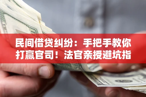 武汉民间借贷纠纷：手把手教你打赢官司！法官亲授避坑指南