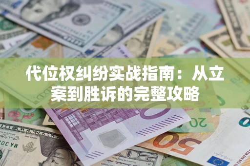 武汉代位权纠纷实战指南：从立案到胜诉的完整攻略