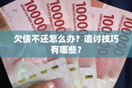 武汉欠债不还怎么办？追讨技巧有哪些？