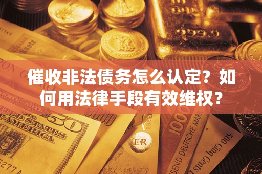 武汉催收非法债务怎么认定？如何用法律手段有效维权？