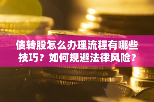 武汉债转股怎么办理流程有哪些技巧？如何规避法律风险？