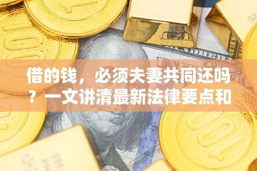 武汉借的钱，必须夫妻共同还吗？一文讲清最新法律要点和避坑指南