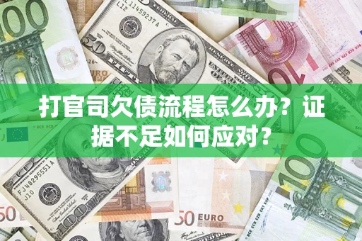 武汉打官司欠债流程怎么办？证据不足如何应对？