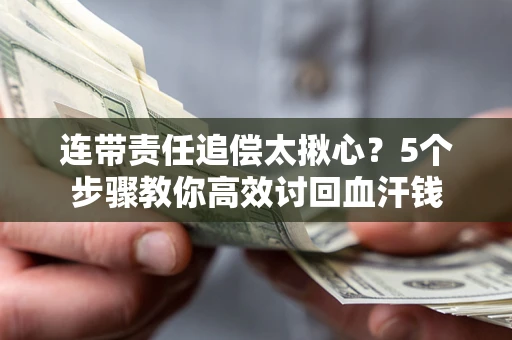 武汉连带责任追偿太揪心？5个步骤教你高效讨回血汗钱