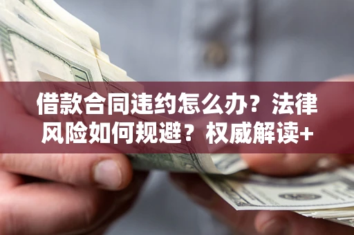 武汉借款合同违约怎么办?法律风险如何规避?权威解读+实用指南 武汉借款合同违约怎么办?法律风险如何规避?权威解读+实用指南
