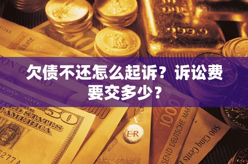 武汉欠债不还怎么起诉？诉讼费要交多少？
