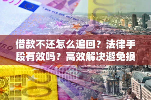 武汉借款不还怎么追回？法律手段有效吗？高效解决避免损失