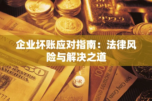 武汉企业坏账应对指南：法律风险与解决之道