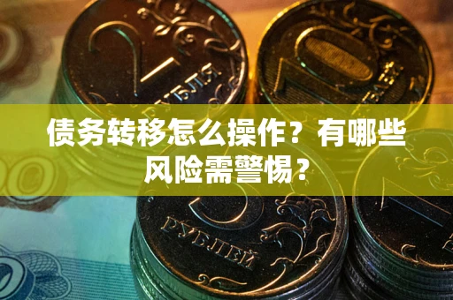 武汉债务转移怎么操作？有哪些风险需警惕？