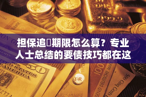 武汉担保追償期限怎么算？专业人士总结的要债技巧都在这里了