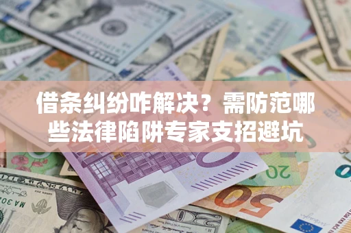 武汉借条纠纷咋解决？需防范哪些法律陷阱专家支招避坑