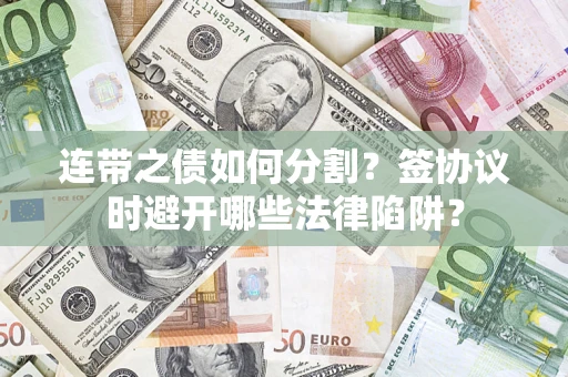 武汉连带之债如何分割？签协议时避开哪些法律陷阱？