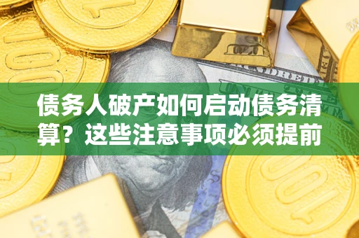 武汉债务人破产如何启动债务清算？这些注意事项必须提前知道