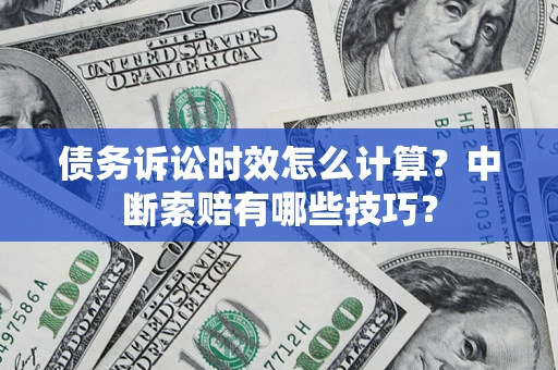 武汉债务诉讼时效怎么计算？中断索赔有哪些技巧？
