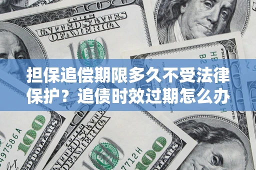 武汉担保追偿期限多久不受法律保护？追债时效过期怎么办？