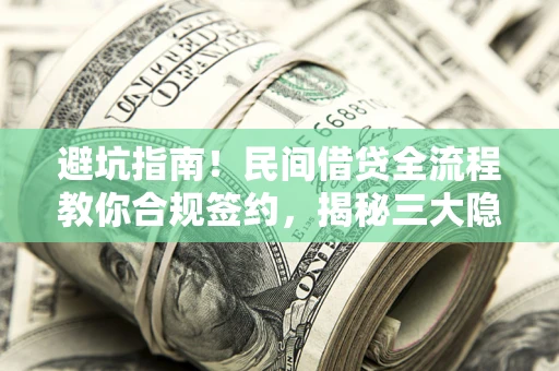 武汉避坑指南！民间借贷全流程教你合规签约，揭秘三大隐形陷阱