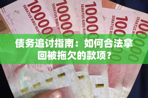 武汉债务追讨指南：如何合法拿回被拖欠的款项？