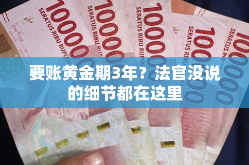 武汉要账黄金期3年？法官没说的细节都在这里