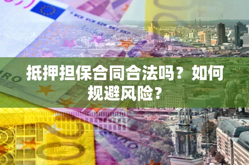 武汉抵押担保合同合法吗？如何规避风险？