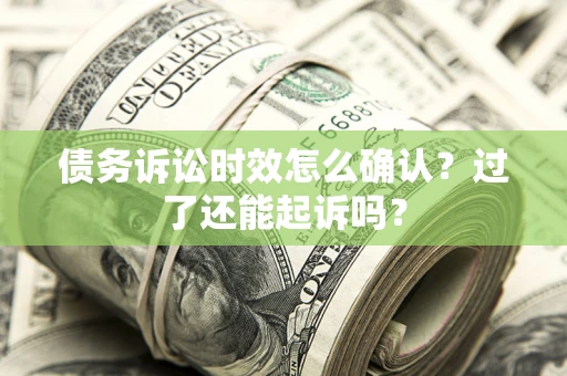 武汉债务诉讼时效怎么确认？过了还能起诉吗？