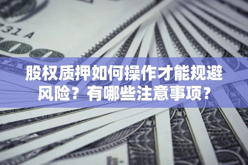 武汉股权质押如何操作才能规避风险？有哪些注意事项？