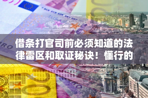 武汉借条打官司前必须知道的法律雷区和取证秘诀！懂行的人已经留好这些证据