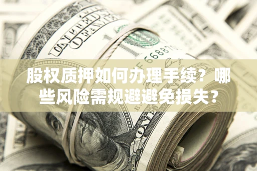 武汉股权质押如何办理手续？哪些风险需规避避免损失？