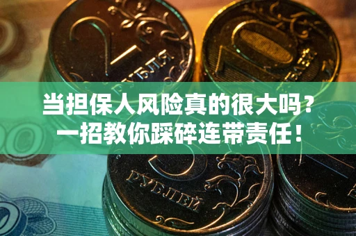 武汉当担保人风险真的很大吗？一招教你踩碎连带责任！