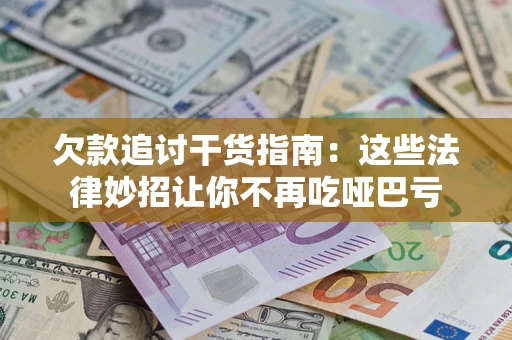 武汉欠款追讨干货指南：这些法律妙招让你不再吃哑巴亏