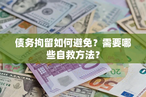 武汉债务拘留如何避免？需要哪些自救方法？