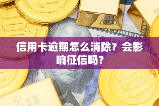 武汉信用卡逾期怎么消除？会影响征信吗？