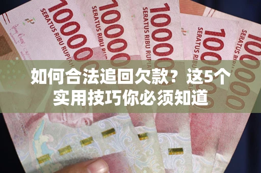 武汉如何合法追回欠款？这5个实用技巧你必须知道