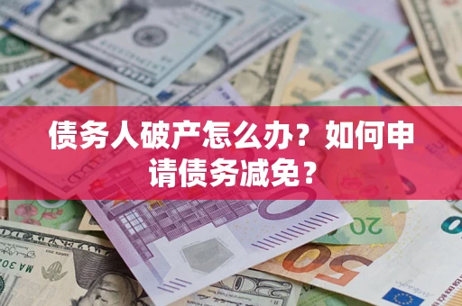 武汉债务人破产怎么办？如何申请债务减免？